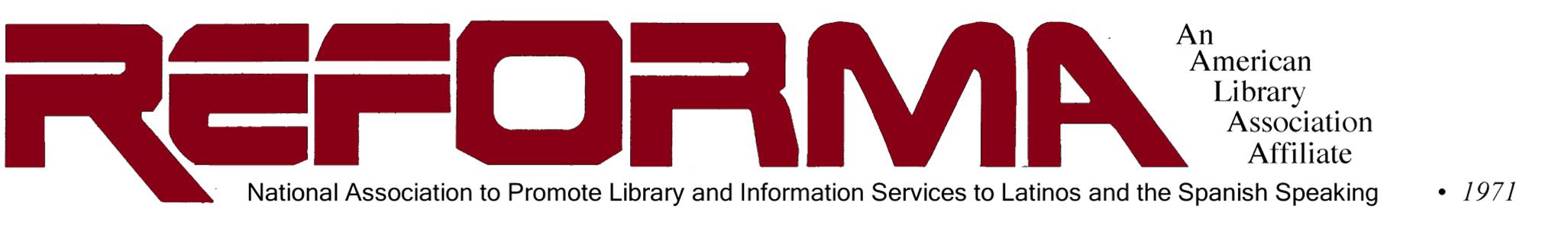 REFORMA: The National Association to Promote Library and Information Services to Latinos and the Spanish-Speaking, an American Library Association affiliate