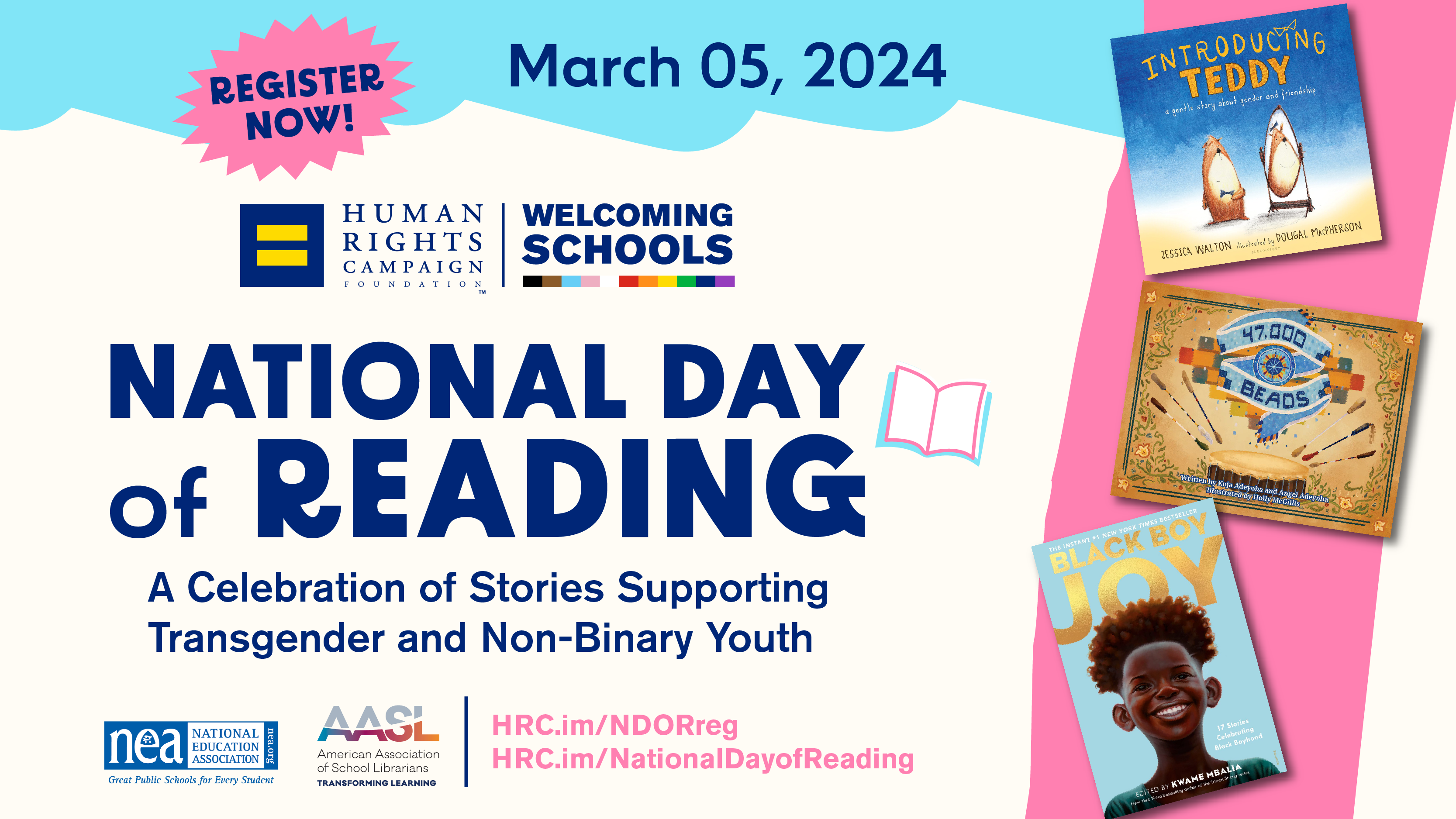Register now! March 5, 2024. National Day of Reading: A Celebration of Stories Supporting Transgender and Non-Binary Youth. Human Rights Campaign, welcoming Schools. \National Education Association. American Association of School Librarians. hrc.im/NDORreg hrc.im/NationalDayofReading