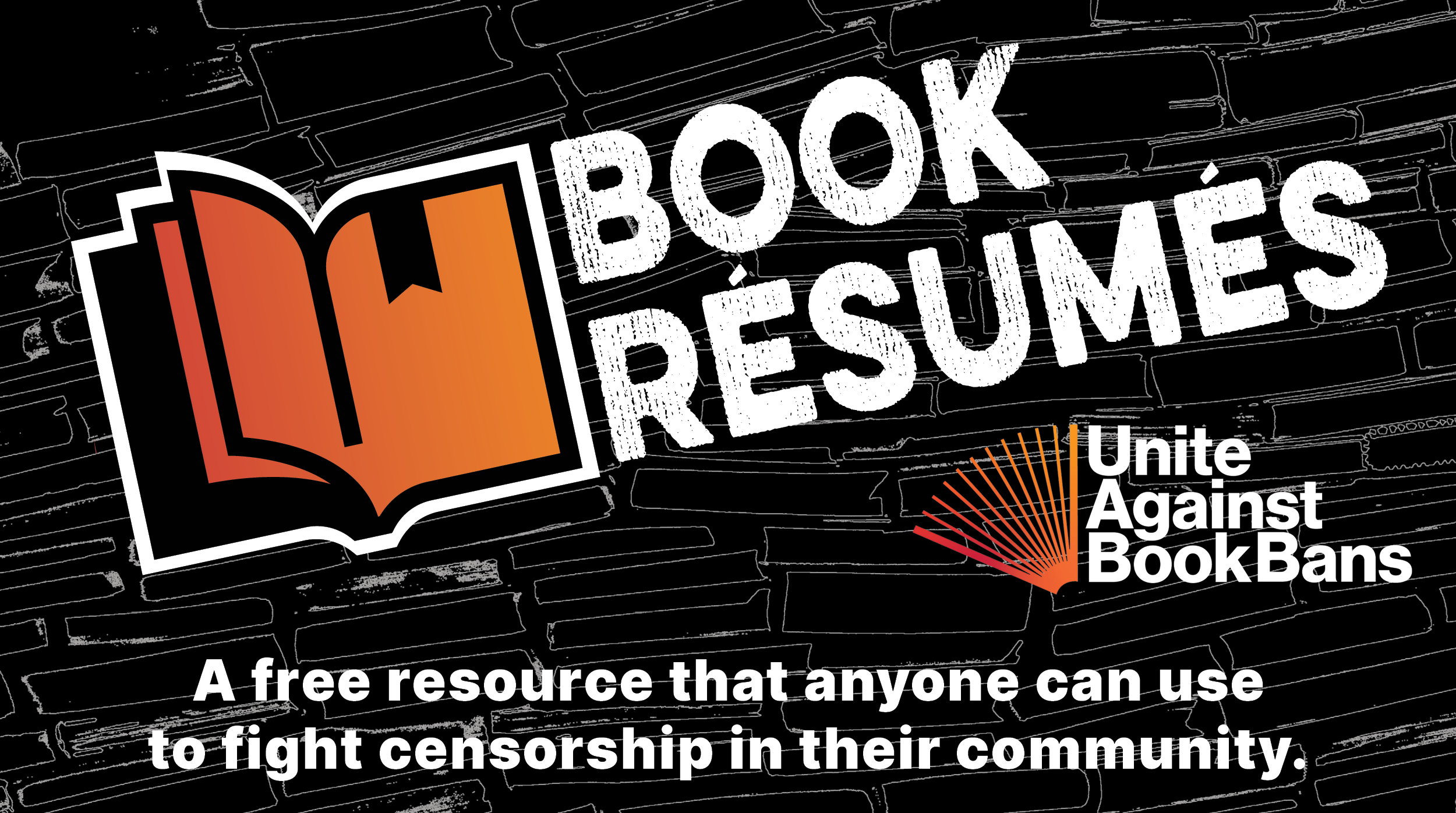 Book Résumés, Unite Against Book Bans. A free resource that anyone can use to fight censorship in their community.