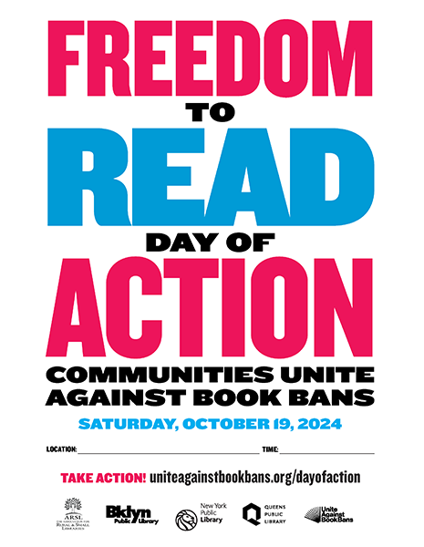 8.5x11 customizable flyer. Text reads: FREEDOM TO READ DAY OF ACTION: Communities Unite Against Book Bans. Saturday, October 19, 2024. Space to enter location and time. TAKE ACTION! uniteagainstbookbans.org/dayofaction. Logos for The Association of Rural and Small Libraries, Brooklyn Public Library, New York Public Library, Queens Public Library, and Unite Against Book Bans