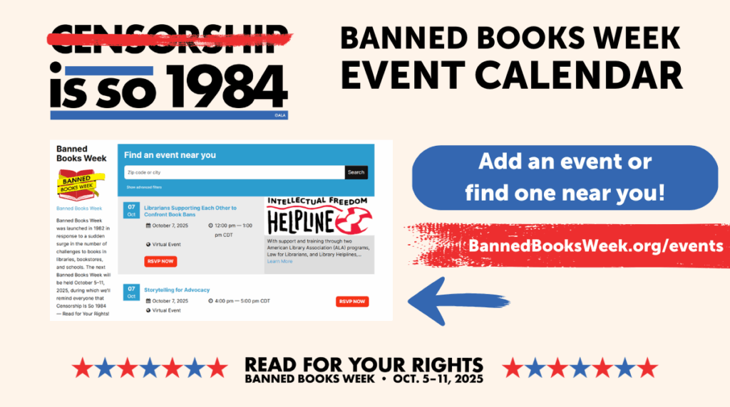 Censorship is so 1984. Banned Books Week Event Calendar. Add an event or find one near you! BannedBooksWeek.org/events. Read for your rights. Banned Books Week. Oct. 5-11, 2025.