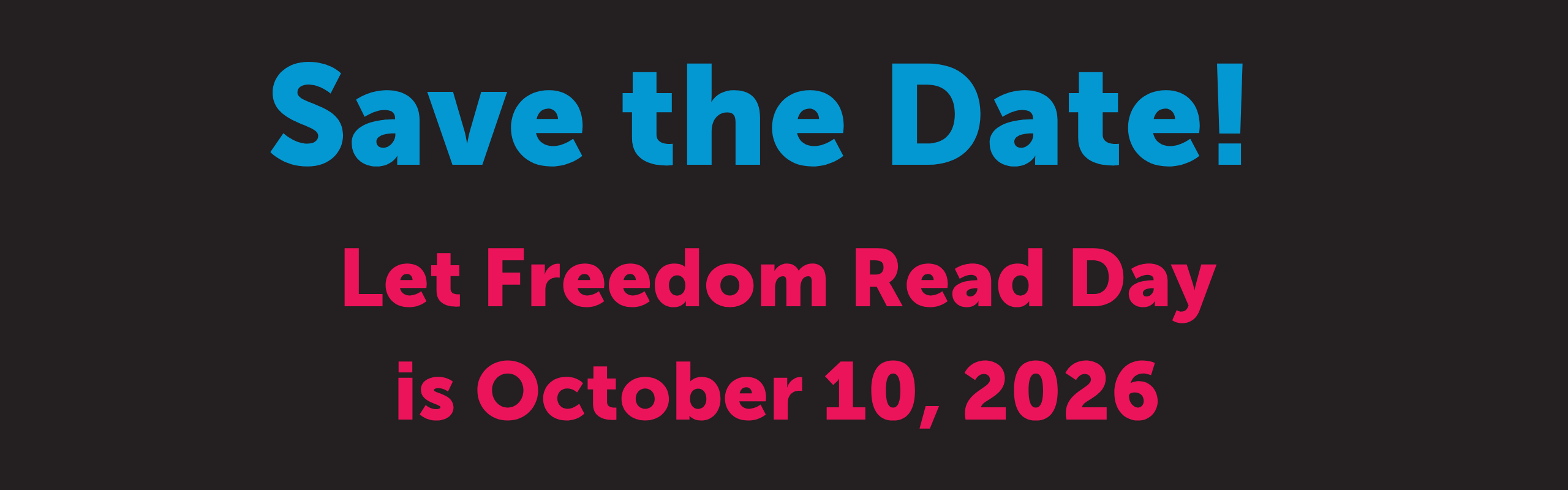 Graphic with a solid dark charcoal-to-black background and large, bold, centered text. At the top, bright blue text reads, “Save the Date!” Beneath it, in bright pink text, the message reads, “Let Freedom Read Day is October 10, 2026.”